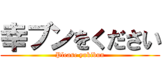 幸ブンをください (Please yukibun)