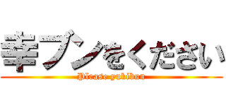 幸ブンをください (Please yukibun)