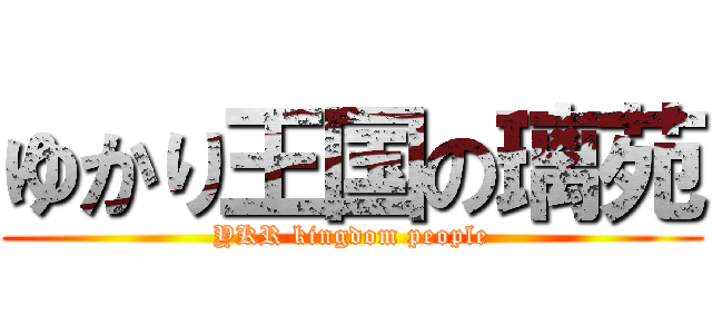 ゆかり王国の璃苑 (YKR kingdom people)
