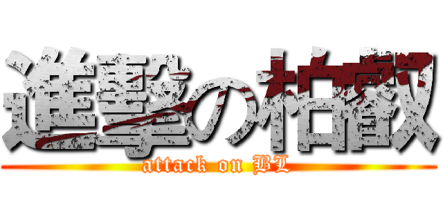進擊の柏叡 (attack on BL)