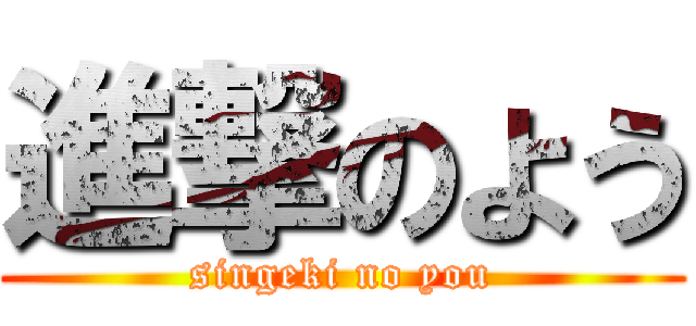 進撃のよう (singeki no you)