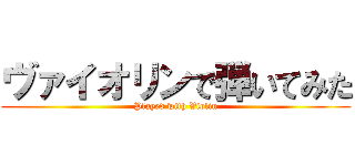 ヴァイオリンで弾いてみた (Played with Violin)