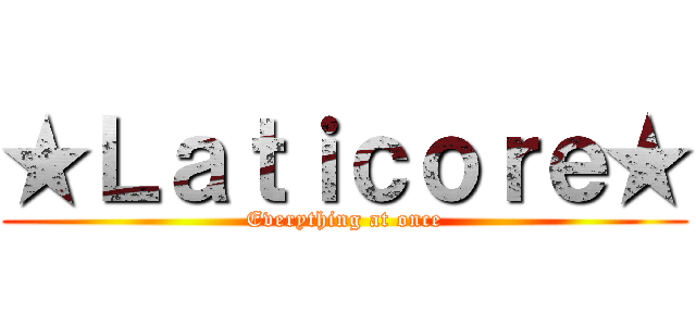 ★Ｌａｔｉｃｏｒｅ★ (Everything at once)