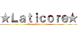 ★Ｌａｔｉｃｏｒｅ★ (Everything at once)