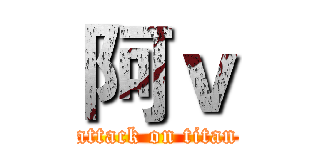 阿ｖ (attack on titan)