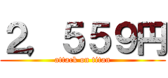 ２，５５９円 (attack on titan)