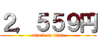 ２，５５９円 (attack on titan)