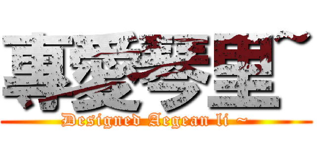 專愛琴里~ (Designed Aegean li ~)