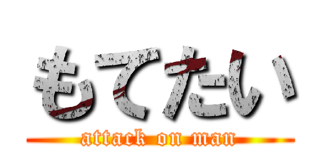 もてたい (attack on man)