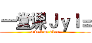 一堂课ＪｙＩ＝ (attack on titan)