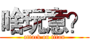 啥玩意？ (attack on titan)