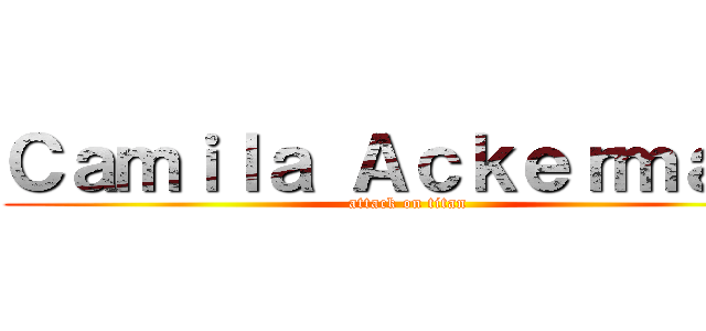 Ｃａｍｉｌａ Ａｃｋｅｒｍａｎ  (attack on titan)