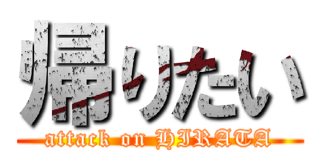 帰りたい (attack on HIRATA)