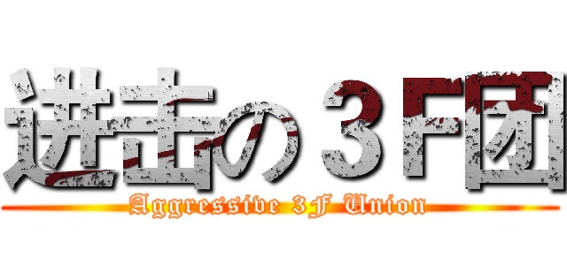 进击の３Ｆ团 (Aggressive 3F Union)