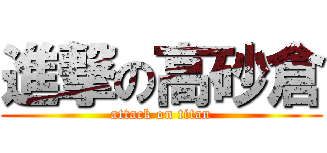 進撃の高砂倉 (attack on titan)