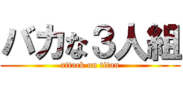 バカな３人組 (attack on titan)