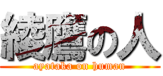 綾鷹の人 (ayataka on human)