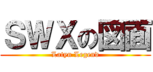 ＳＷＸの図面 (Latyn Legend)