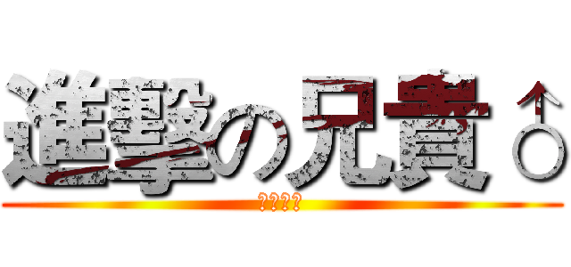 進擊の兄貴♂ (土豆出品)