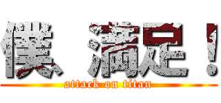 僕、満足！ (attack on titan)