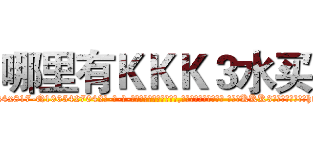 哪里有ＫＫＫ３水买 (哪里有KKK3水买【电-话151x68344x817-Q1065427042元-吉-药-业】我们做的是长期生意,靠的是老客户长期支持 哪里有KKK3水买在发表了一篇http://sngk.net/IQc7tJ

参考消息网我们做的是长期生意,靠的是老客户长期支持也许我们早该意识到，就连鲍勃·霍斯金斯（金球奖戏剧类电影男主角 
)