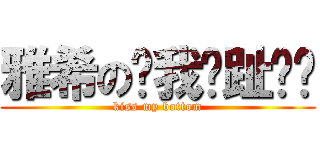 雅希の舔我腳趾吧你 (kiss my bottom)