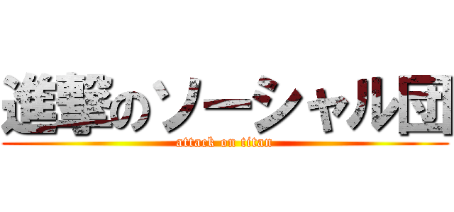 進撃のソーシャル団 (attack on titan)