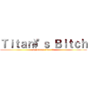 Ｔｉｔａｎ\'ｓ Ｂｉｔｃｈ (by Darren Lim <3)