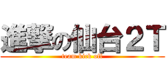 進撃の仙台２Ｔ (team kick off)