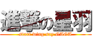 進撃の星羽 (start wing say GAGA)