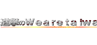 進撃のＷｅａｒｅｔａｉｗａｎｅｓｅ (attack on Weare taiwanese)