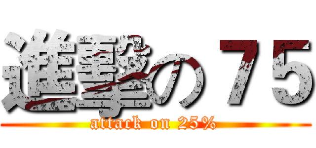 進擊の７５ (attack on 25%)