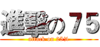 進擊の７５ (attack on 25%)