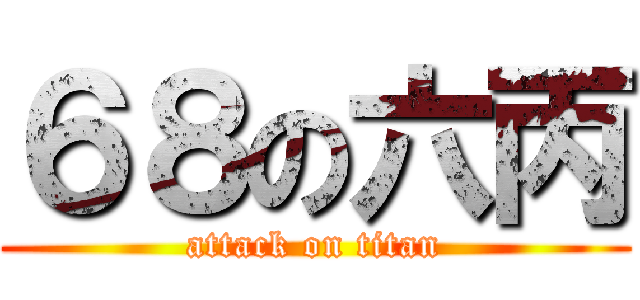 ６８の六丙 (attack on titan)