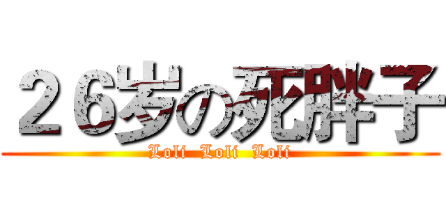 ２６岁の死胖子 (Loli  Loli  Loli)