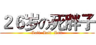 ２６岁の死胖子 (Loli  Loli  Loli)