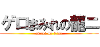 ゲロまみれの龍ニ (attack on titan)