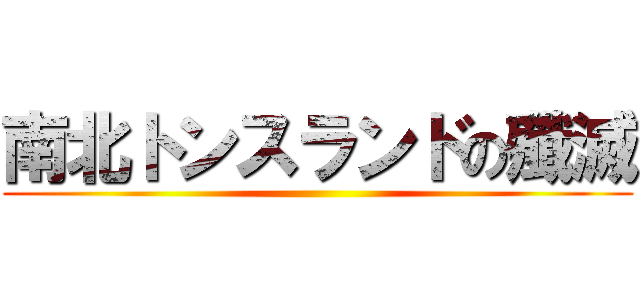 南北トンスランドの殲滅 ()