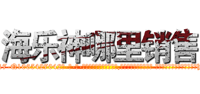 海乐神哪里销售 (海乐神哪里销售【电-话151x68344x817-Q1065427042元-吉-药-业】我们做的是长期生意,靠的是老客户长期支持 海乐神哪里销售在发表了一篇http://sngk.net/nZlsZl

参考消息网我们做的是长期生意,靠的是老客户长期支持也许我们早该意识到，就连鲍勃·霍斯金斯（金球奖戏剧类电影男主角 
)