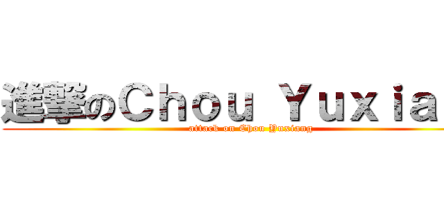 進撃のＣｈｏｕ Ｙｕｘｉａｎｇ (attack on Chou Yuxiang)