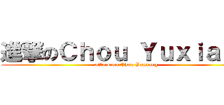 進撃のＣｈｏｕ Ｙｕｘｉａｎｇ (attack on Chou Yuxiang)