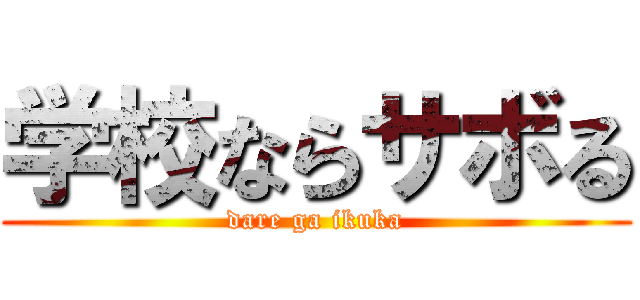 学校ならサボる (dare ga ikuka)