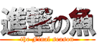 進撃の魚 (the Final season)