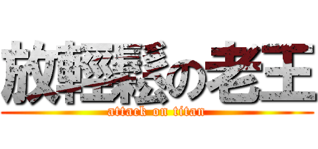 放輕鬆の老王 (attack on titan)