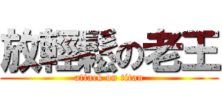 放輕鬆の老王 (attack on titan)