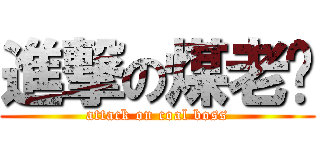 進撃の煤老闆 (attack on coal boss)