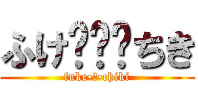 ふけ•ө•ちき (fuke•ө•chiki)