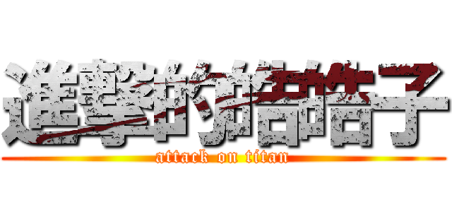 進撃的皓皓子 (attack on titan)