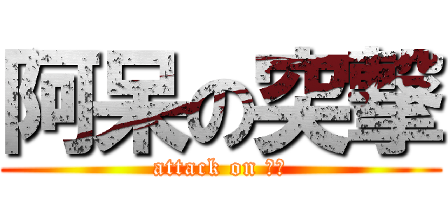 阿呆の突撃 (attack on 馬鹿)