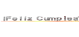 ¡Ｆｅｌｉｚ Ｃｕｍｐｌｅａñｏｓ Ｇｉｓｍａｒｙ！ (Attack On Titan)